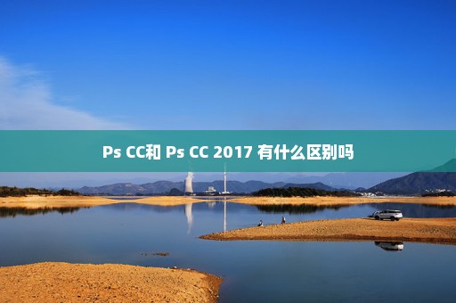 Ps CC和 Ps CC 2017 有什么区别吗