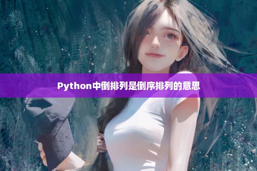 Python中倒排列是倒序排列的意思