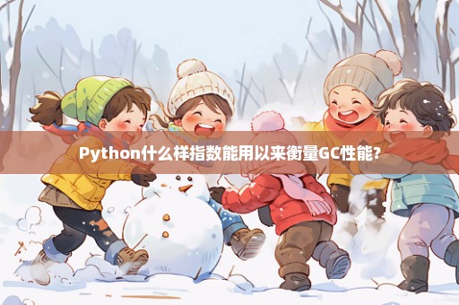 Python什么样指数能用以来衡量GC性能？