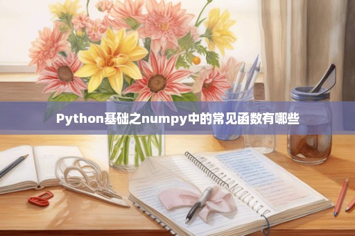 Python基础之numpy中的常见函数有哪些