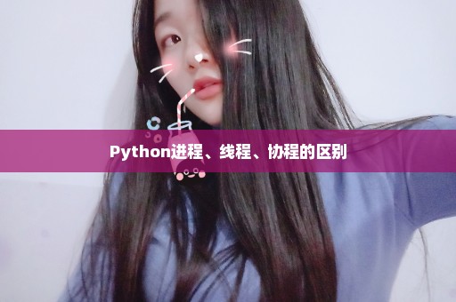 Python进程、线程、协程的区别