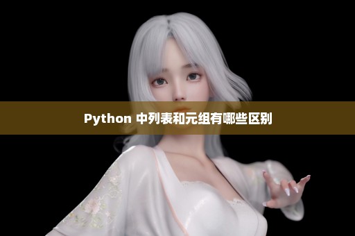 Python 中列表和元组有哪些区别