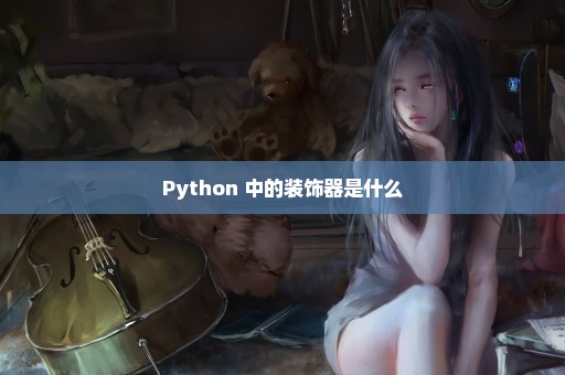 Python 中的装饰器是什么