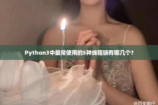 Python3中最常使用的5种线程锁有哪几个？