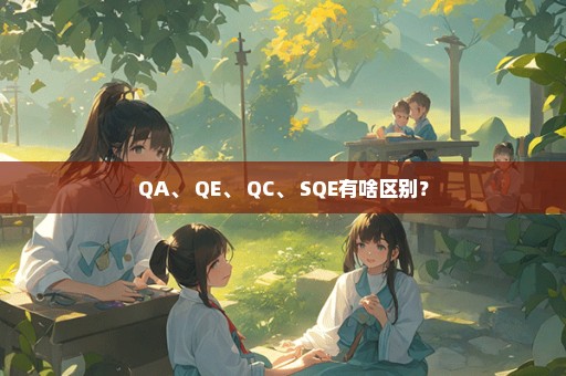 QA、 QE、 QC、 SQE有啥区别？