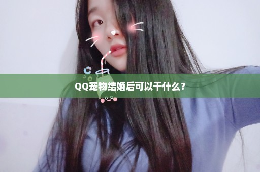 QQ宠物结婚后可以干什么？