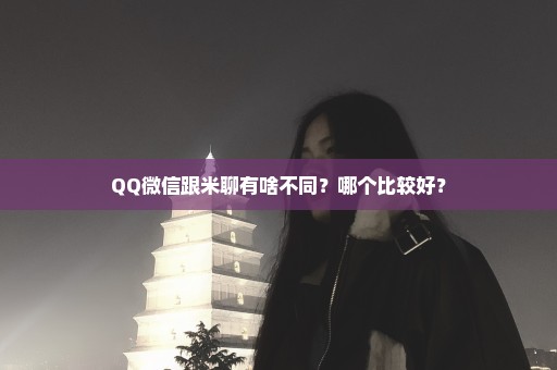 QQ微信跟米聊有啥不同？哪个比较好？