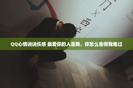 QQ心情说说伤感 最爱你的人是我，你怎么舍得我难过