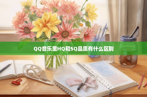 QQ音乐里HQ和SQ品质有什么区别