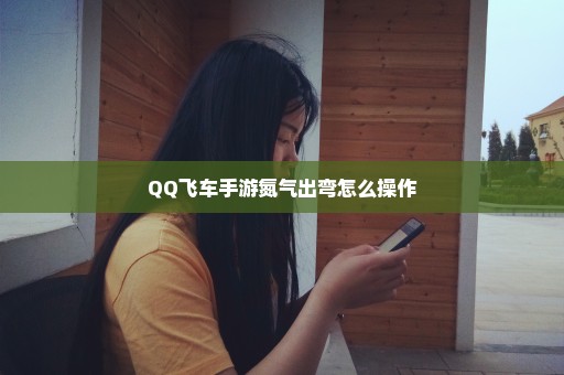 QQ飞车手游氮气出弯怎么操作