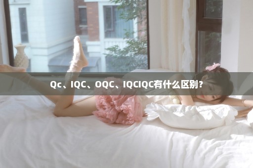 Qc、IQC、OQC、IQCIQC有什么区别？