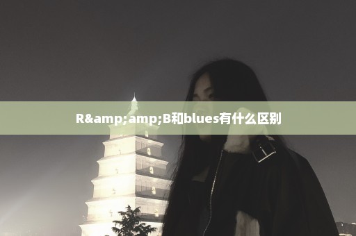 R&B和blues有什么区别