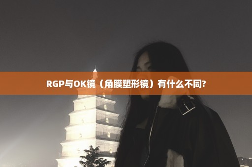 RGP与OK镜（角膜塑形镜）有什么不同?