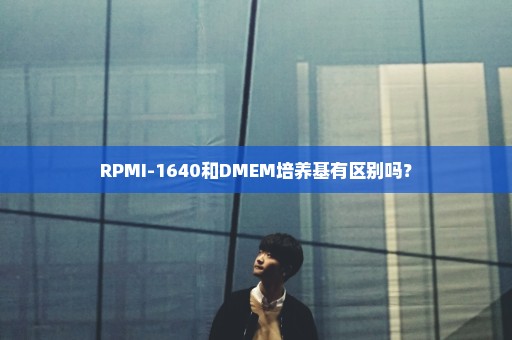 RPMI-1640和DMEM培养基有区别吗？