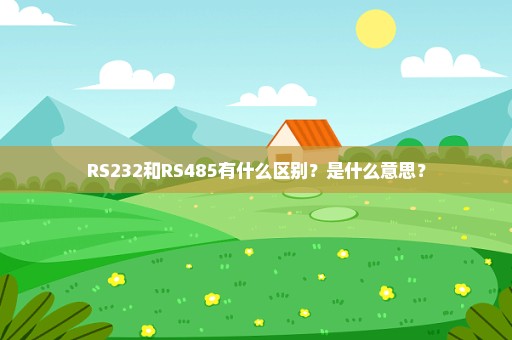 RS232和RS485有什么区别？是什么意思？