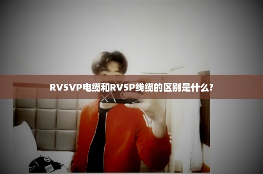 RVSVP电缆和RVSP线缆的区别是什么?