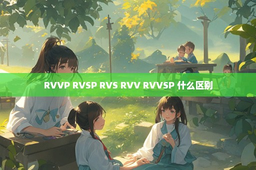 RVVP RVSP RVS RVV RVVSP 什么区别