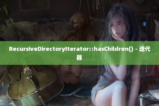 RecursiveDirectoryIterator::hasChildren() - 迭代器