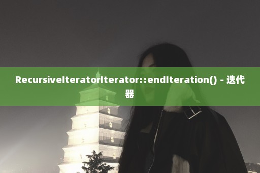 RecursiveIteratorIterator::endIteration() - 迭代器