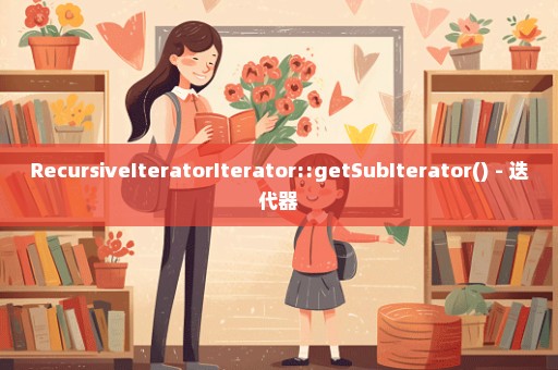 RecursiveIteratorIterator::getSubIterator() - 迭代器