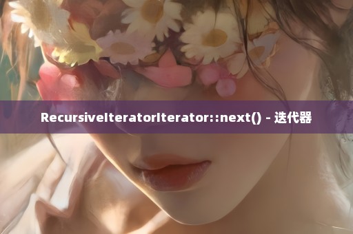 RecursiveIteratorIterator::next() - 迭代器