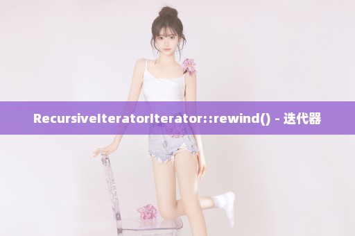 RecursiveIteratorIterator::rewind() - 迭代器