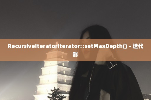 RecursiveIteratorIterator::setMaxDepth() - 迭代器