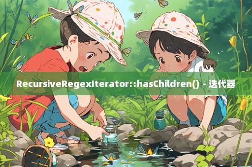 RecursiveRegexIterator::hasChildren() - 迭代器