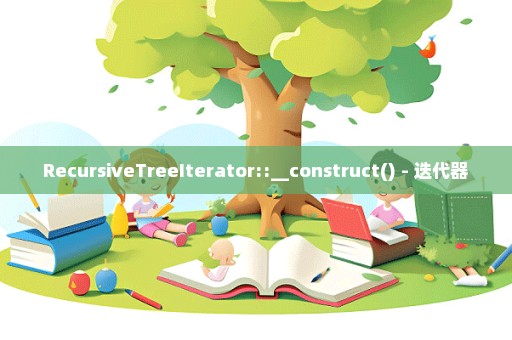 RecursiveTreeIterator::__construct() - 迭代器