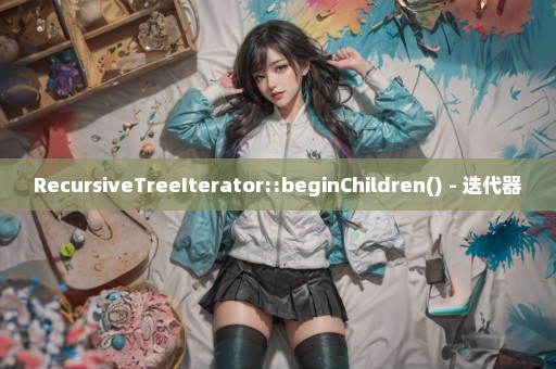 RecursiveTreeIterator::beginChildren() - 迭代器