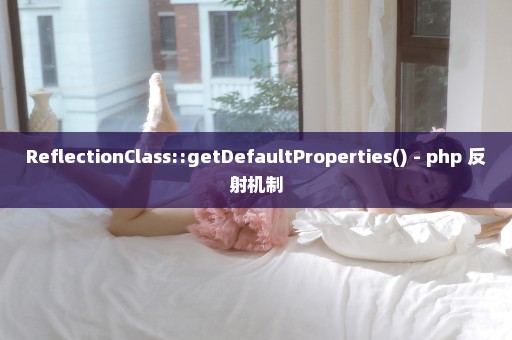 ReflectionClass::getDefaultProperties() - php 反射机制