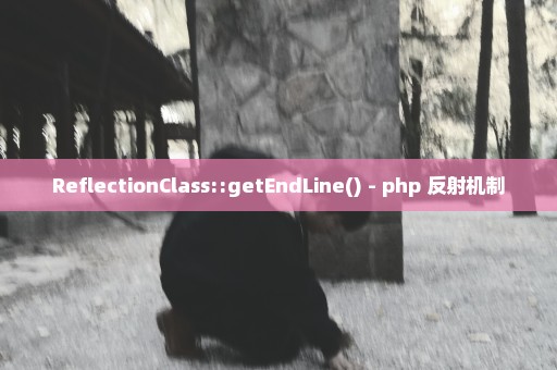 ReflectionClass::getEndLine() - php 反射机制