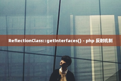 ReflectionClass::getInterfaces() - php 反射机制