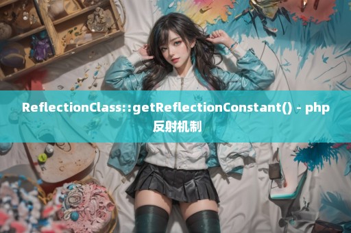 ReflectionClass::getReflectionConstant() - php 反射机制