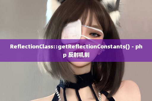 ReflectionClass::getReflectionConstants() - php 反射机制