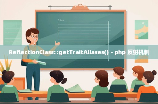 ReflectionClass::getTraitAliases() - php 反射机制