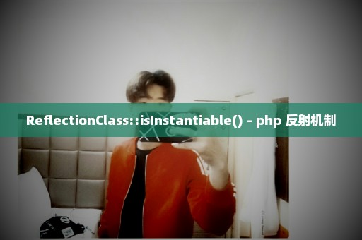 ReflectionClass::isInstantiable() - php 反射机制