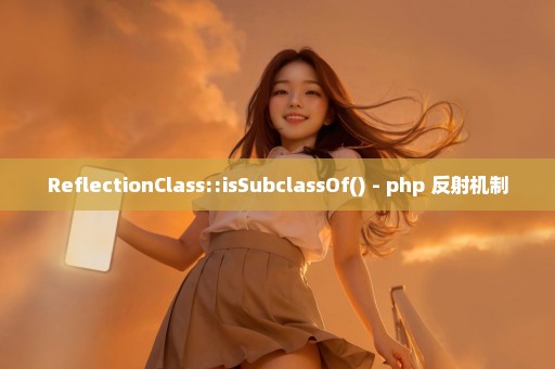 ReflectionClass::isSubclassOf() - php 反射机制