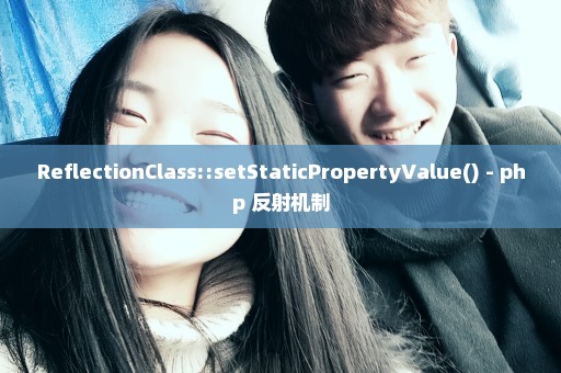 ReflectionClass::setStaticPropertyValue() - php 反射机制