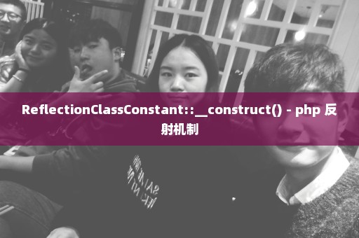 ReflectionClassConstant::__construct() - php 反射机制