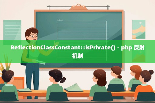 ReflectionClassConstant::isPrivate() - php 反射机制