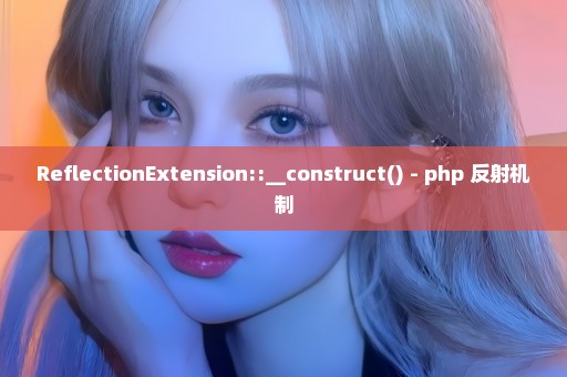 ReflectionExtension::__construct() - php 反射机制