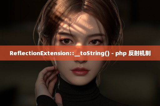 ReflectionExtension::__toString() - php 反射机制