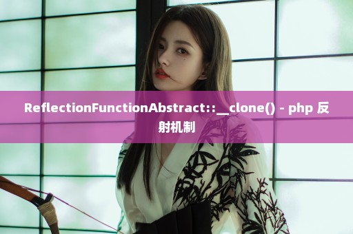 ReflectionFunctionAbstract::__clone() - php 反射机制