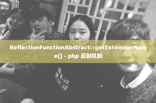 ReflectionFunctionAbstract::getExtensionName() - php 反射机制