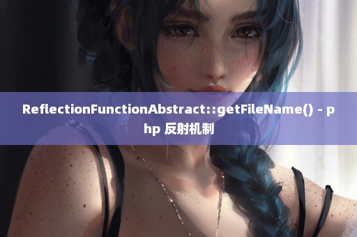 ReflectionFunctionAbstract::getFileName() - php 反射机制