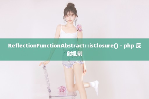 ReflectionFunctionAbstract::isClosure() - php 反射机制