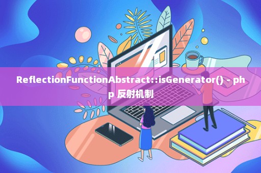 ReflectionFunctionAbstract::isGenerator() - php 反射机制