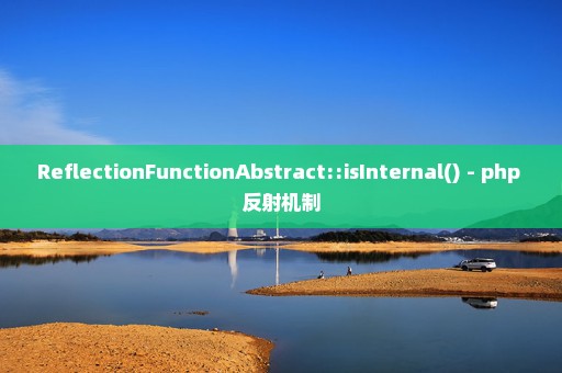 ReflectionFunctionAbstract::isInternal() - php 反射机制