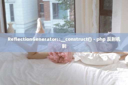 ReflectionGenerator::__construct() - php 反射机制